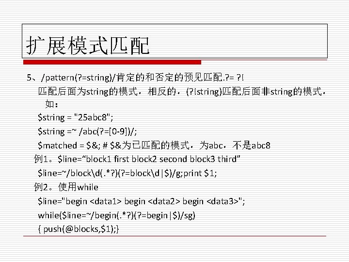 扩展模式匹配 5、/pattern(? =string)/肯定的和否定的预见匹配. ? = ? ! 匹配后面为string的模式，相反的，(? !string)匹配后面非string的模式， 如： $string = "25 abc