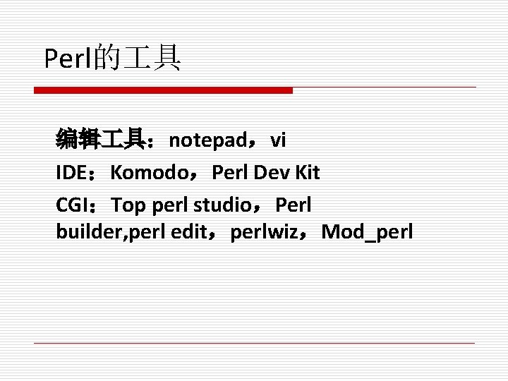 Perl的 具 编辑 具：notepad，vi IDE：Komodo，Perl Dev Kit CGI：Top perl studio，Perl builder, perl edit，perlwiz，Mod_perl 