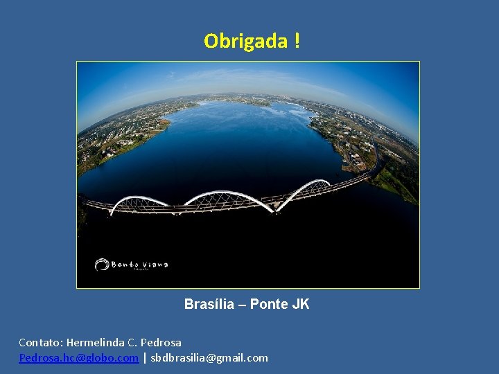 Obrigada ! Brasília – Ponte JK Contato: Hermelinda C. Pedrosa. hc@globo. com | sbdbrasilia@gmail.