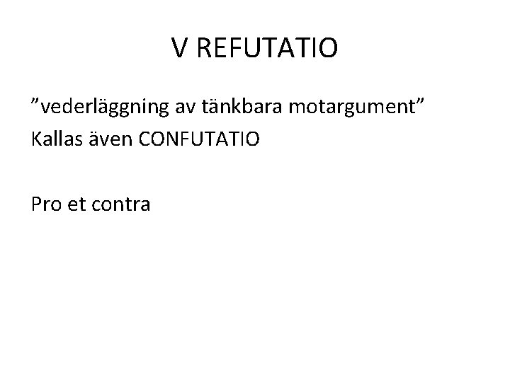 V REFUTATIO ”vederläggning av tänkbara motargument” Kallas även CONFUTATIO Pro et contra 