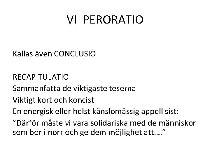 VI PERORATIO Kallas även CONCLUSIO RECAPITULATIO Sammanfatta de viktigaste teserna Viktigt kort och koncist