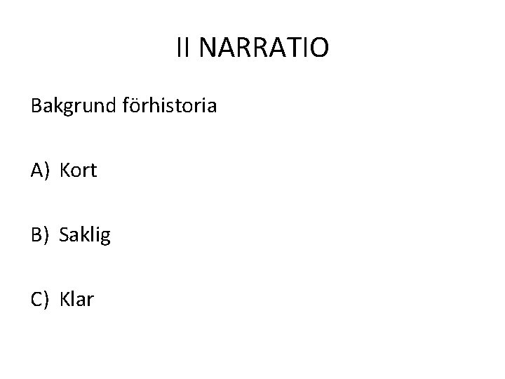 II NARRATIO Bakgrund förhistoria A) Kort B) Saklig C) Klar 