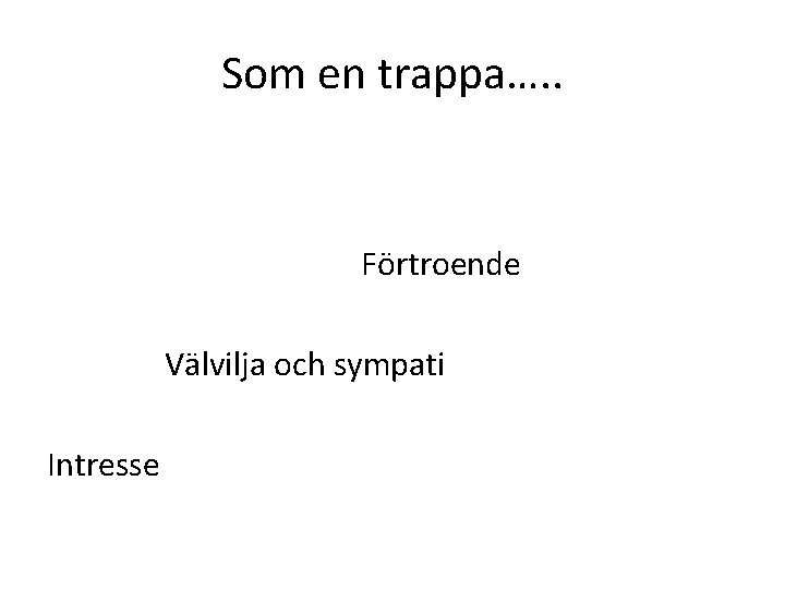 Som en trappa…. . Förtroende Välvilja och sympati Intresse 