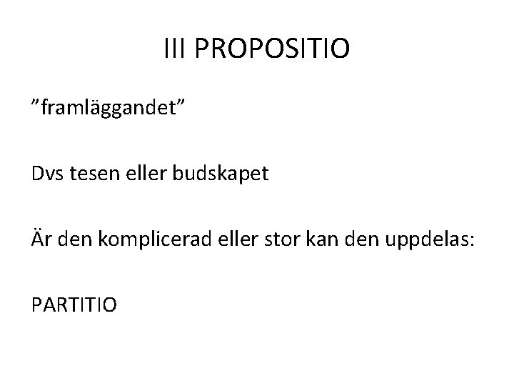 III PROPOSITIO ”framläggandet” Dvs tesen eller budskapet Är den komplicerad eller stor kan den