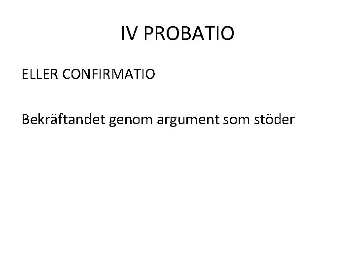 IV PROBATIO ELLER CONFIRMATIO Bekräftandet genom argument som stöder 