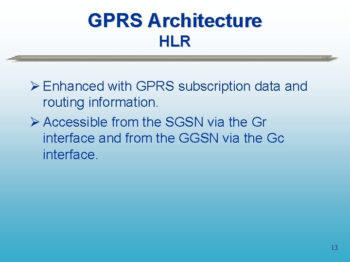 GPRS Architecture HLR Ø Enhanced with GPRS subscription data and routing information. Ø Accessible