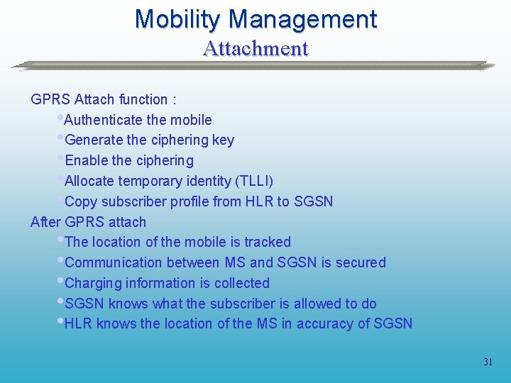 Mobility Management Attachment GPRS Attach function : Authenticate the mobile Generate the ciphering key