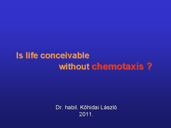 Is life conceivable without chemotaxis ? Dr. habil. Kőhidai László 2011. 