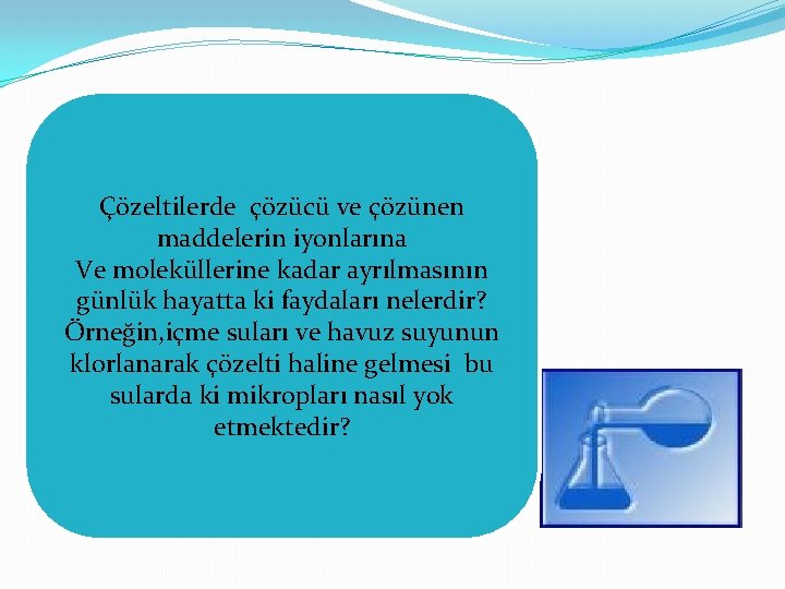 Çözeltilerde çözücü ve çözünen maddelerin iyonlarına Ve moleküllerine kadar ayrılmasının günlük hayatta ki faydaları