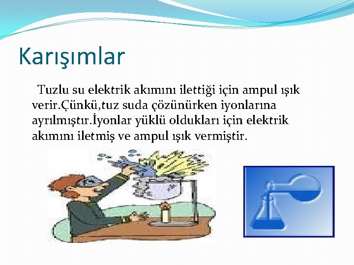 Karışımlar Tuzlu su elektrik akımını ilettiği için ampul ışık verir. Çünkü, tuz suda çözünürken