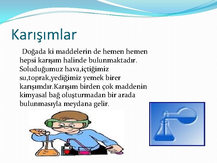 Karışımlar Doğada ki maddelerin de hemen hepsi karışım halinde bulunmaktadır. Soluduğumuz hava, içtiğimiz su,