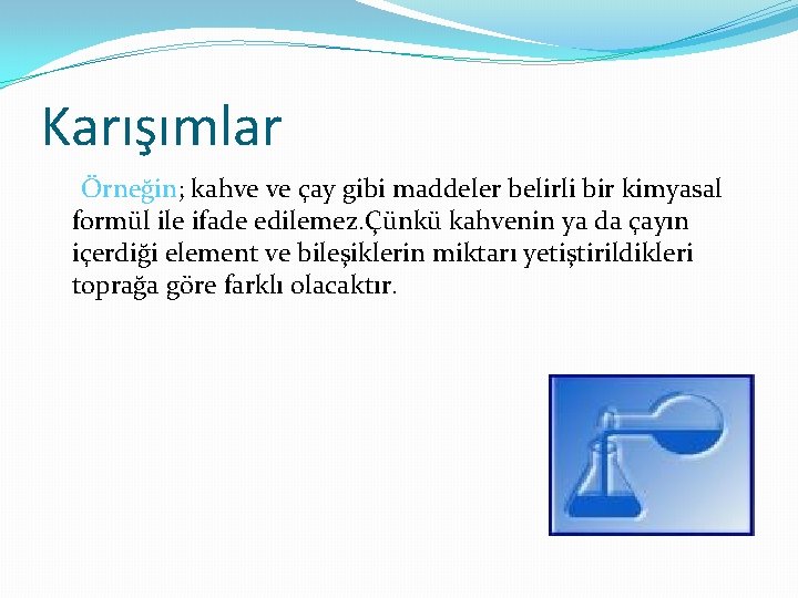 Karışımlar Örneğin; kahve ve çay gibi maddeler belirli bir kimyasal formül ile ifade edilemez.