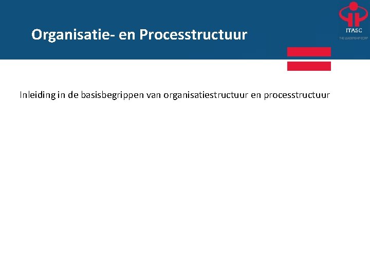 Organisatie- en Processtructuur Inleiding in de basisbegrippen van organisatiestructuur en processtructuur 