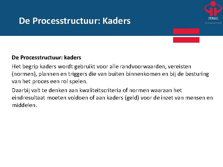 De Processtructuur: Kaders De Processtructuur: kaders Het begrip kaders wordt gebruikt voor alle randvoorwaarden,