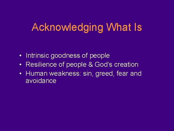 Acknowledging What Is • Intrinsic goodness of people • Resilience of people & God’s