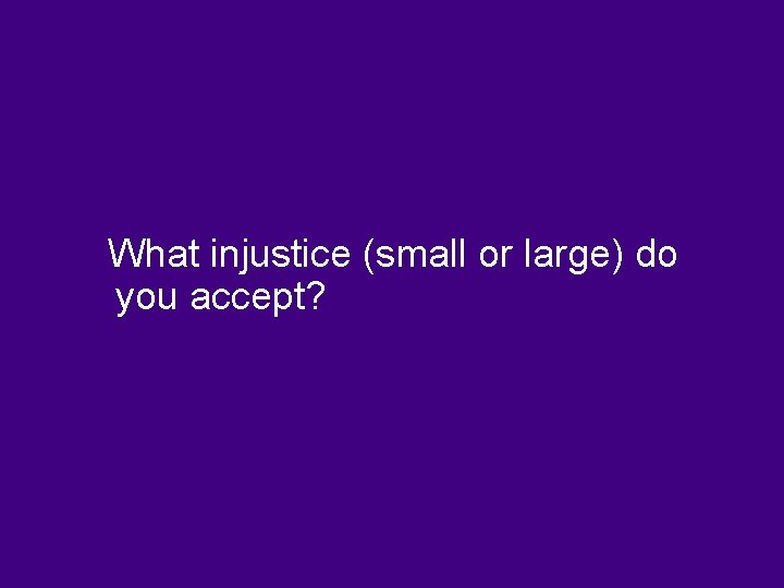 What injustice (small or large) do you accept? 