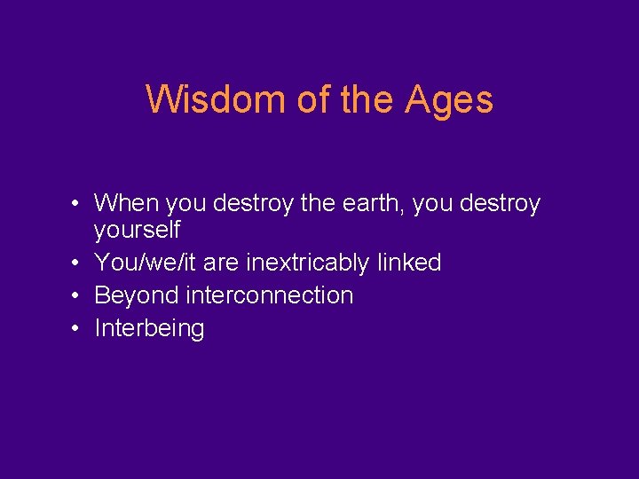 Wisdom of the Ages • When you destroy the earth, you destroy yourself •
