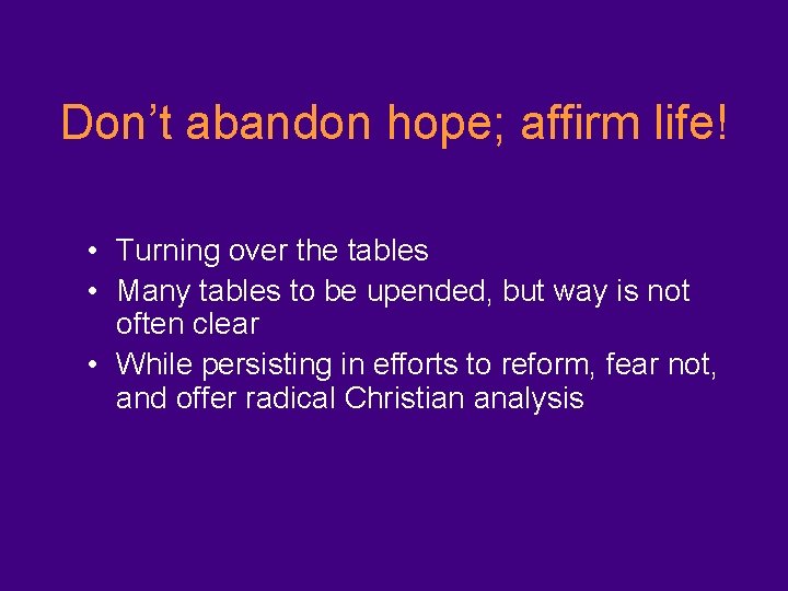Don’t abandon hope; affirm life! • Turning over the tables • Many tables to