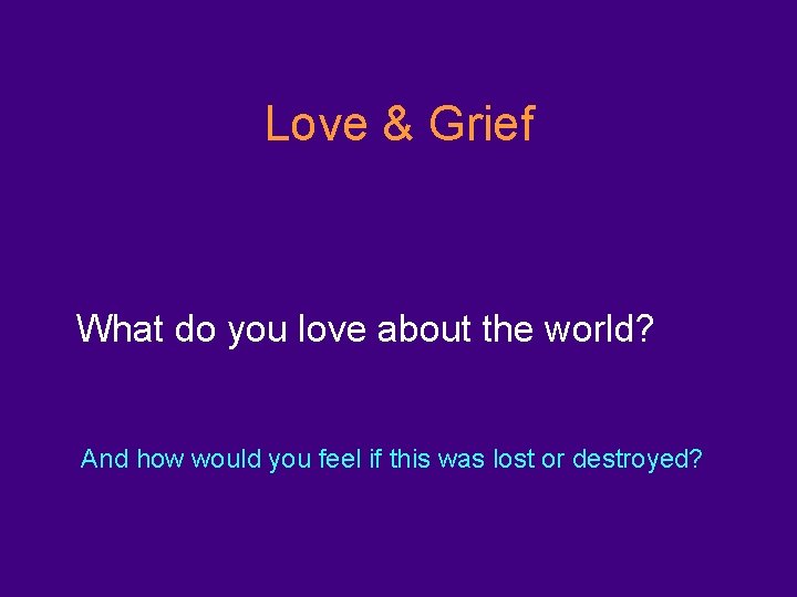 Love & Grief What do you love about the world? And how would you