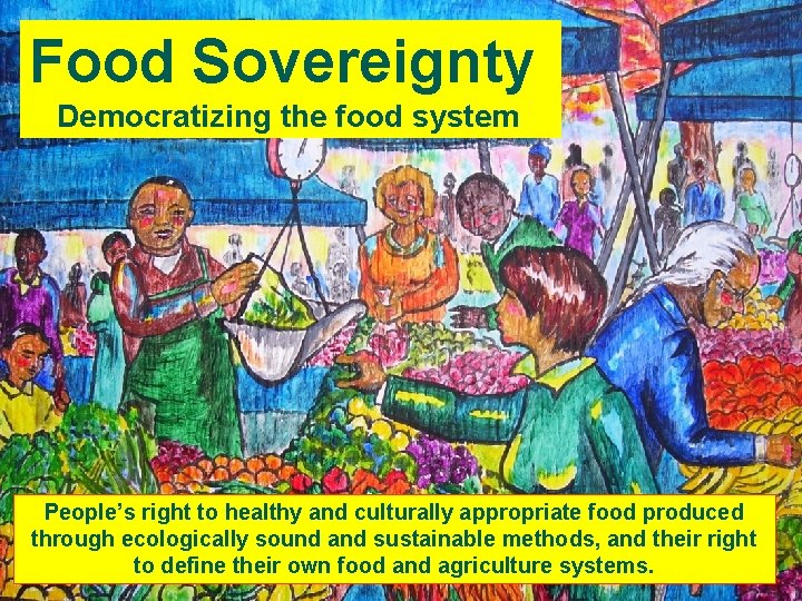Food Sovereignty Democratizing the food system People’s right to healthy and culturally appropriate food