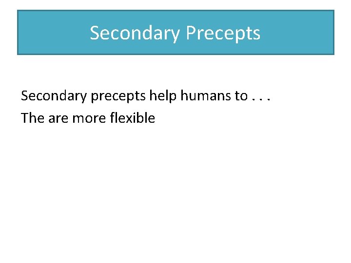 Secondary Precepts Secondary precepts help humans to. . . The are more flexible 