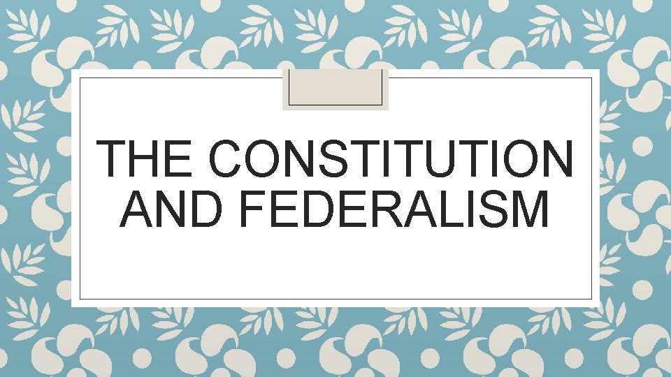 THE CONSTITUTION AND FEDERALISM 