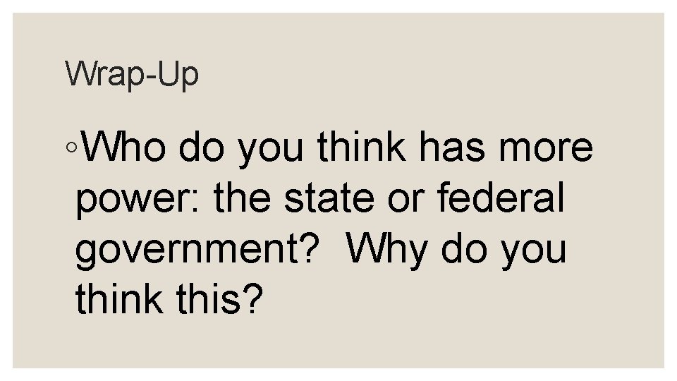 Wrap-Up ◦Who do you think has more power: the state or federal government? Why