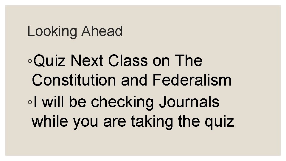 Looking Ahead ◦Quiz Next Class on The Constitution and Federalism ◦I will be checking
