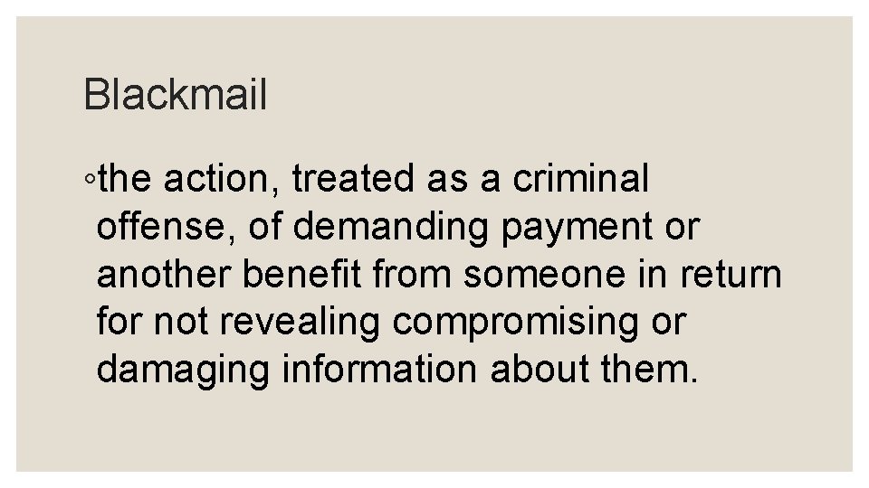 Blackmail ◦the action, treated as a criminal offense, of demanding payment or another benefit