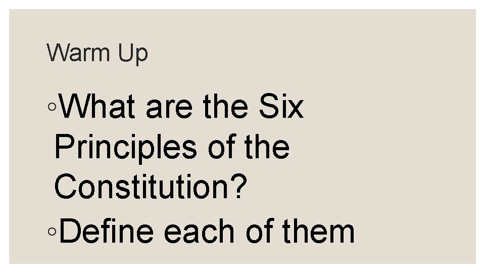 Warm Up ◦What are the Six Principles of the Constitution? ◦Define each of them