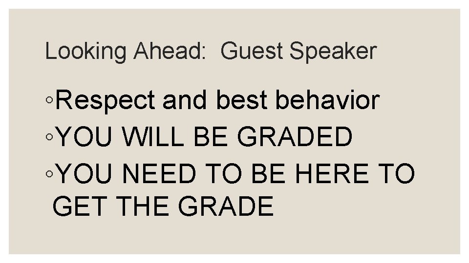 Looking Ahead: Guest Speaker ◦Respect and best behavior ◦YOU WILL BE GRADED ◦YOU NEED