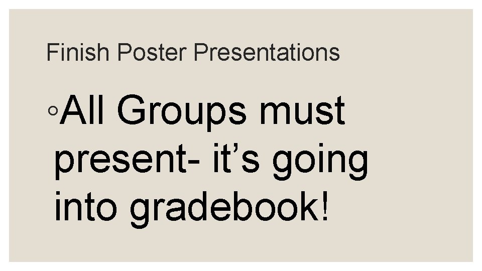 Finish Poster Presentations ◦All Groups must present- it’s going into gradebook! 
