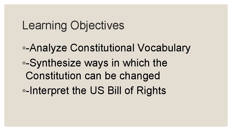 Learning Objectives ◦-Analyze Constitutional Vocabulary ◦-Synthesize ways in which the Constitution can be changed
