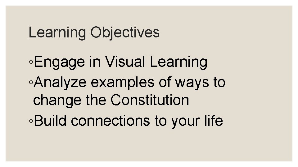 Learning Objectives ◦Engage in Visual Learning ◦Analyze examples of ways to change the Constitution