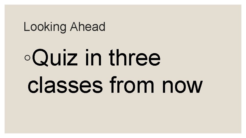 Looking Ahead ◦Quiz in three classes from now 