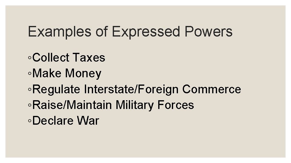 Examples of Expressed Powers ◦Collect Taxes ◦Make Money ◦Regulate Interstate/Foreign Commerce ◦Raise/Maintain Military Forces