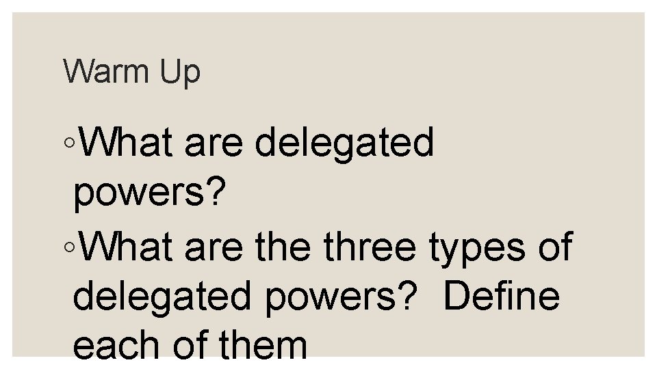 Warm Up ◦What are delegated powers? ◦What are three types of delegated powers? Define