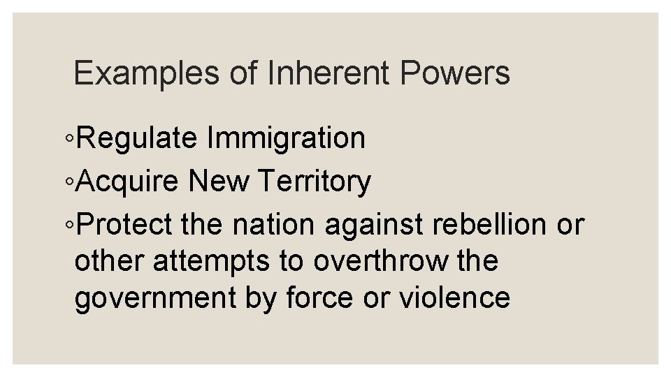 Examples of Inherent Powers ◦Regulate Immigration ◦Acquire New Territory ◦Protect the nation against rebellion