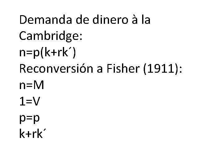 Demanda de dinero à la Cambridge: n=p(k+rk´) Reconversión a Fisher (1911): n=M 1=V p=p