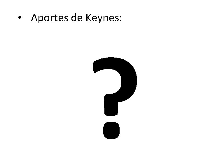  • Aportes de Keynes: ? 