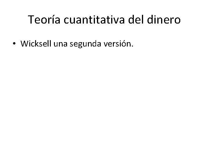 Teoría cuantitativa del dinero • Wicksell una segunda versión. 