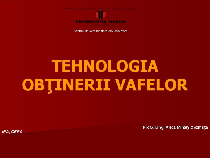 Centrul Universitar Nord din Baia Mare TEHNOLOGIA OBŢINERII VAFELOR IPA, CEPA Prof. dr. ing.