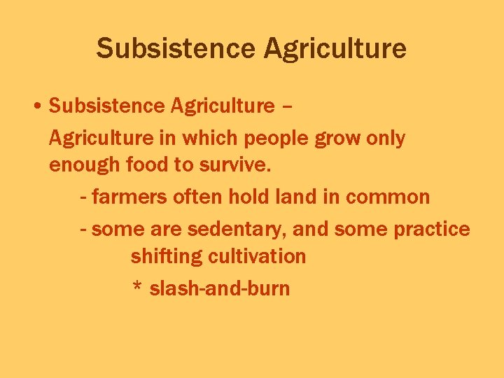 Subsistence Agriculture • Subsistence Agriculture – Agriculture in which people grow only enough food