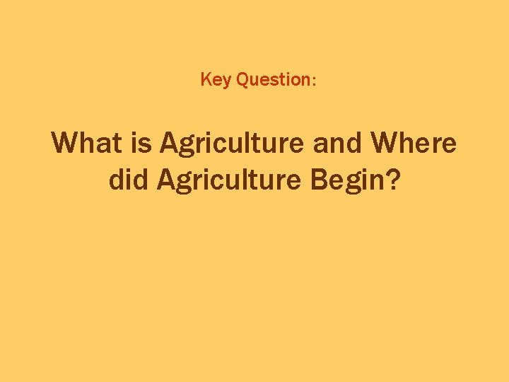 Key Question: What is Agriculture and Where did Agriculture Begin? 