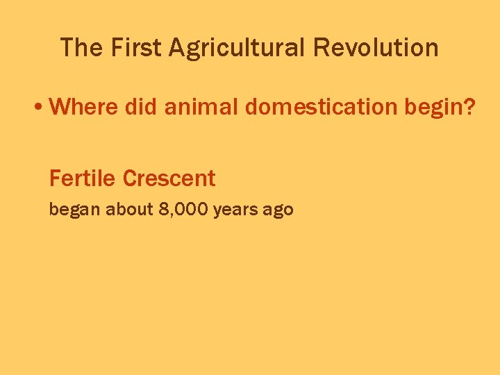 The First Agricultural Revolution • Where did animal domestication begin? Fertile Crescent began about