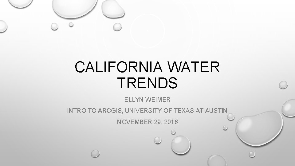 CALIFORNIA WATER TRENDS ELLYN WEIMER INTRO TO ARCGIS, UNIVERSITY OF TEXAS AT AUSTIN NOVEMBER