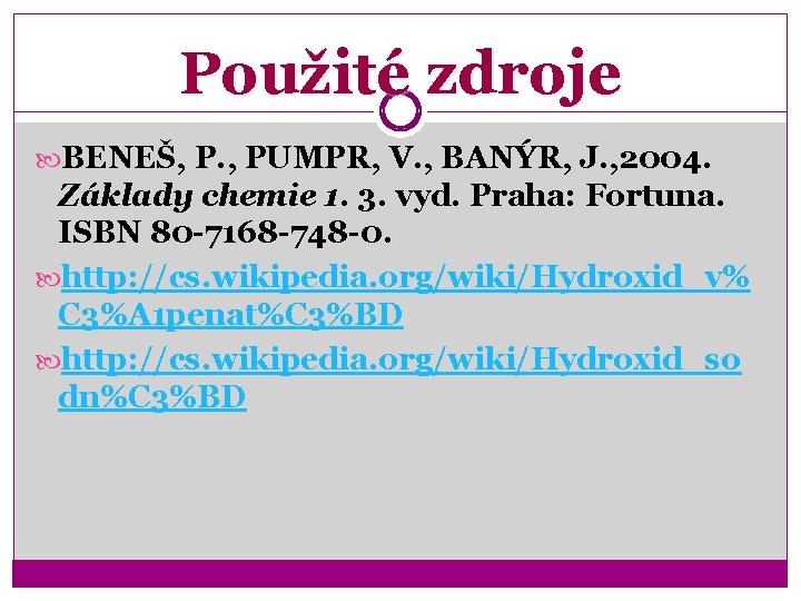 Použité zdroje BENEŠ, P. , PUMPR, V. , BANÝR, J. , 2004. Základy chemie