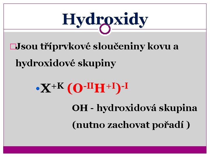 Hydroxidy �Jsou tříprvkové sloučeniny kovu a hydroxidové skupiny • X+K (O-IIH+I)-I OH - hydroxidová