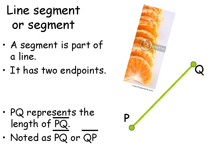 Line segment or segment • A segment is part of a line. • It