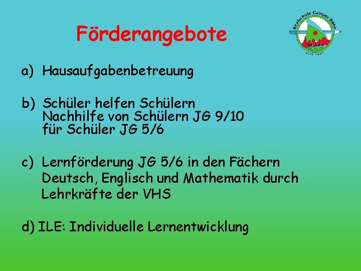 Förderangebote a) Hausaufgabenbetreuung b) Schüler helfen Schülern Nachhilfe von Schülern JG 9/10 für Schüler